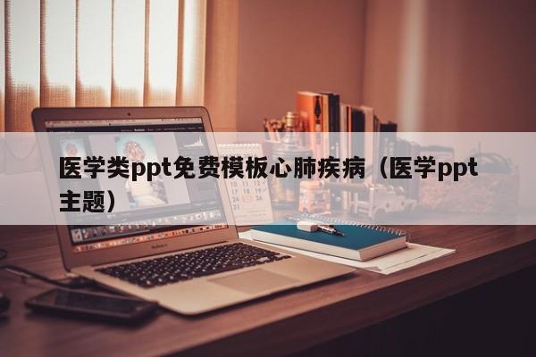 医学类ppt免费模板心肺疾病（医学ppt主题）