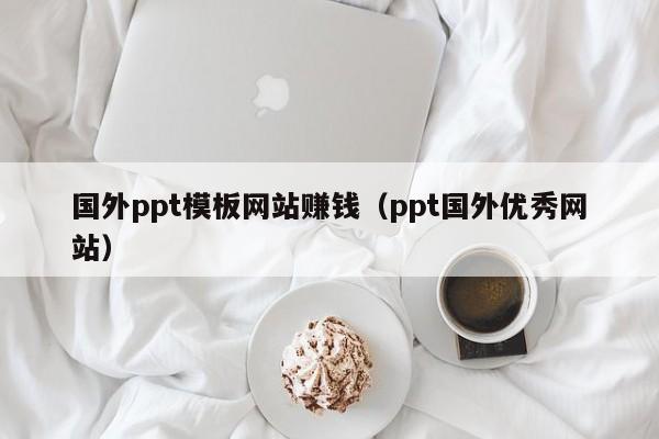 国外ppt模板网站赚钱（ppt国外优秀网站）