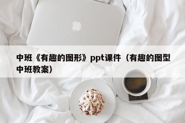 中班《有趣的图形》ppt课件（有趣的图型中班教案）