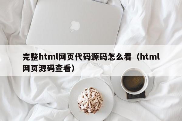 完整html网页代码源码怎么看（html网页源码查看）