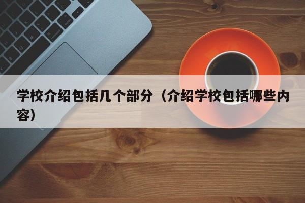 学校介绍包括几个部分（介绍学校包括哪些内容）