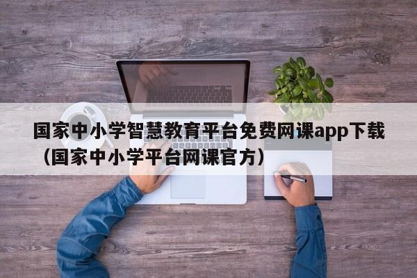 国家中小学智慧教育平台免费网课app下载（国家中小学平台网课官方）