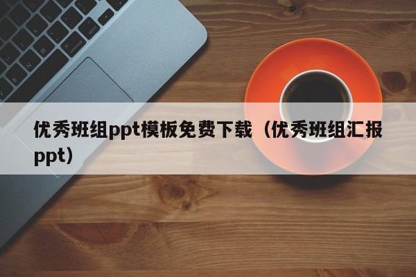 优秀班组ppt模板免费下载（优秀班组汇报ppt）