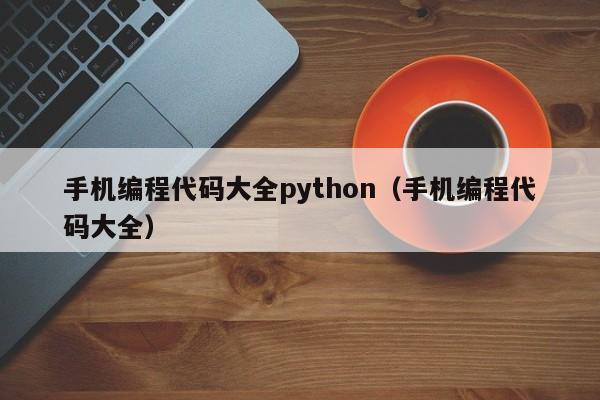 手机编程代码大全python（手机编程代码大全）