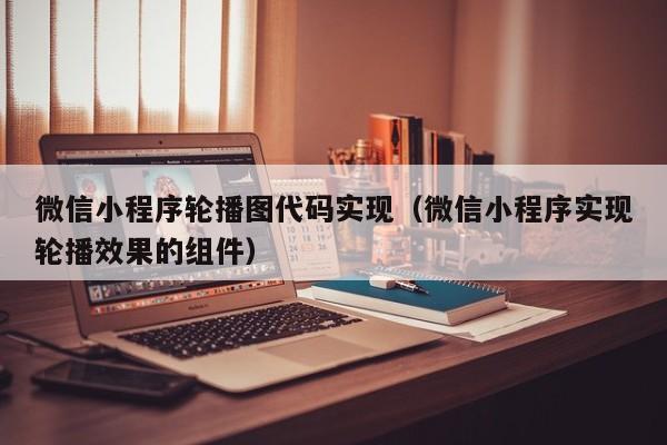 微信小程序轮播图代码实现（微信小程序实现轮播效果的组件）