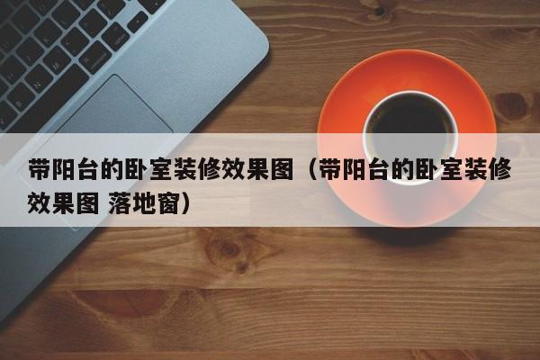 带阳台的卧室装修效果图（带阳台的卧室装修效果图 落地窗）