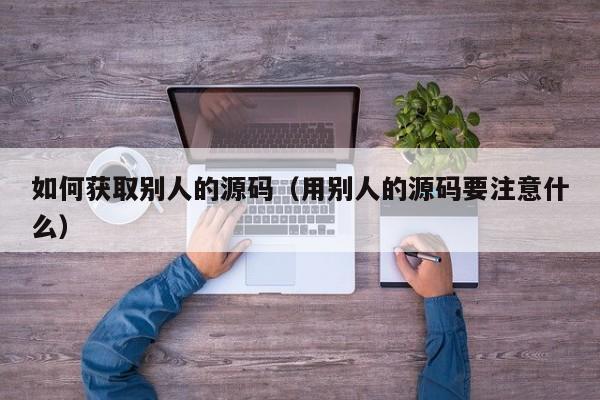 如何获取别人的源码（用别人的源码要注意什么）