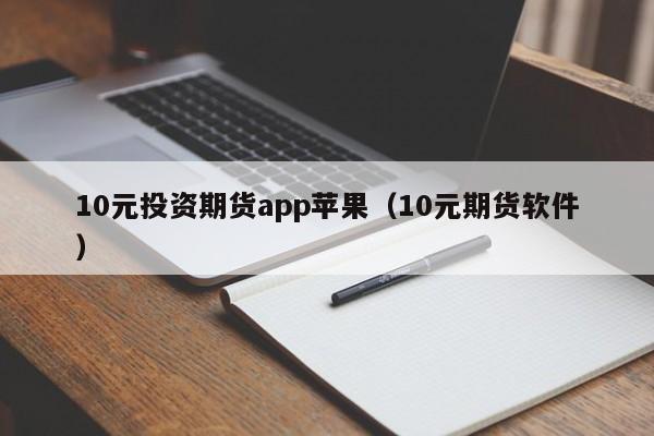 10元投资期货app苹果（10元期货软件）