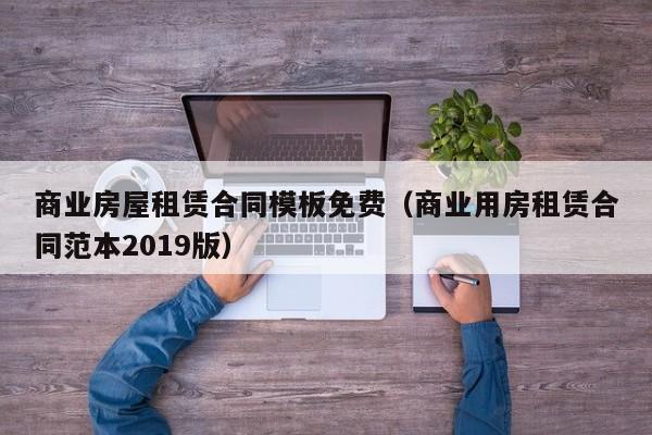 商业房屋租赁合同模板免费（商业用房租赁合同范本2019版）