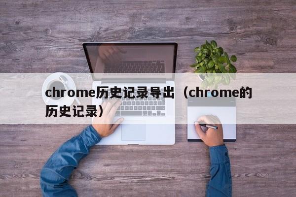 chrome历史记录导出（chrome的历史记录）