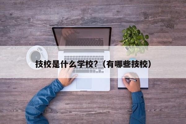 技校是什么学校?（有哪些技校）