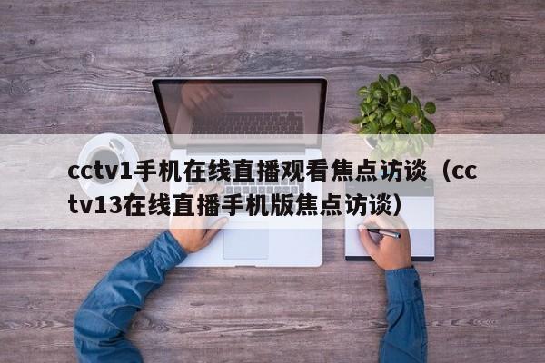 cctv1手机在线直播观看焦点访谈（cctv13在线直播手机版焦点访谈）