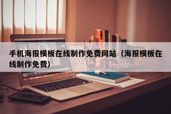 手机海报模板在线制作免费网站（海报模板在线制作免费）