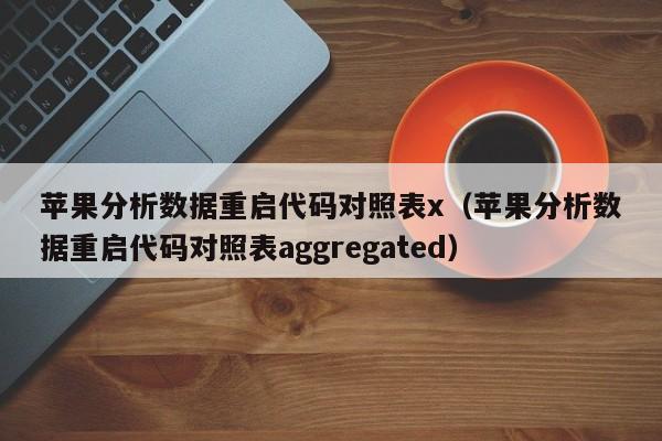 苹果分析数据重启代码对照表x（苹果分析数据重启代码对照表aggregated）