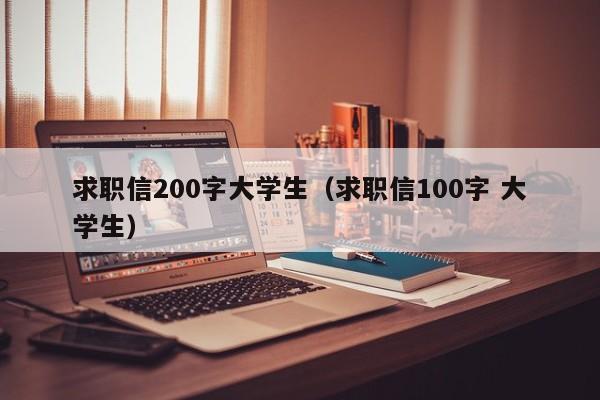 求职信200字大学生（求职信100字 大学生）