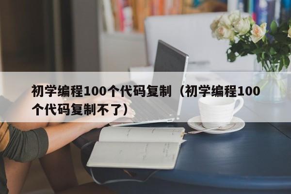 初学编程100个代码复制（初学编程100个代码复制不了）