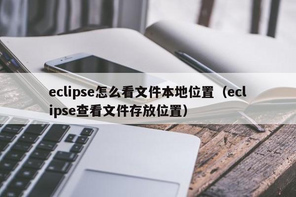 eclipse怎么看文件本地位置（eclipse查看文件存放位置）