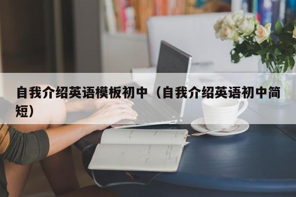 自我介绍英语模板初中（自我介绍英语初中简短）