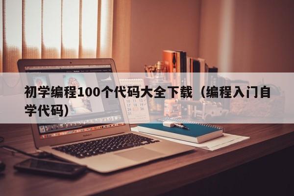 初学编程100个代码大全下载（编程入门自学代码）