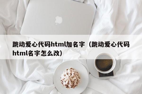 跳动爱心代码html加名字（跳动爱心代码html名字怎么改）