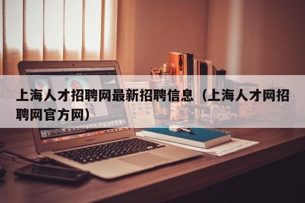 上海人才招聘网最新招聘信息（上海人才网招聘网官方网）