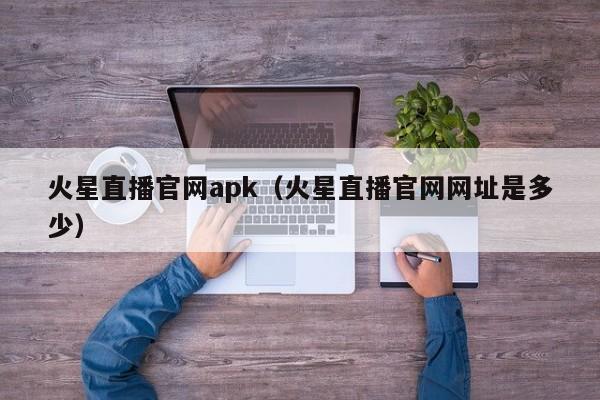 火星直播官网apk（火星直播官网网址是多少）