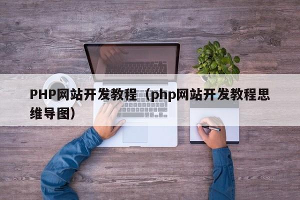 PHP网站开发教程（php网站开发教程思维导图）