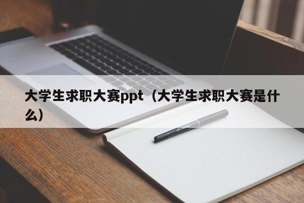 大学生求职大赛ppt（大学生求职大赛是什么）