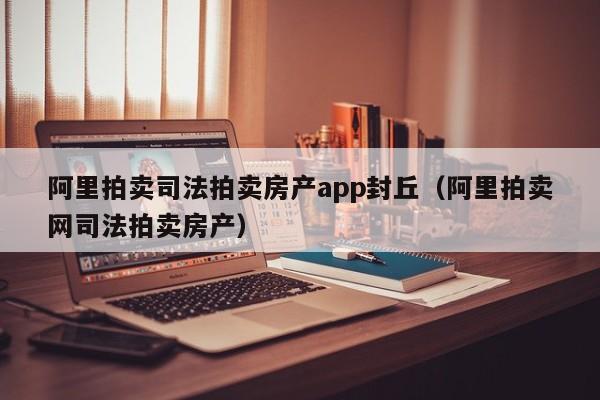 阿里拍卖司法拍卖房产app封丘（阿里拍卖网司法拍卖房产）