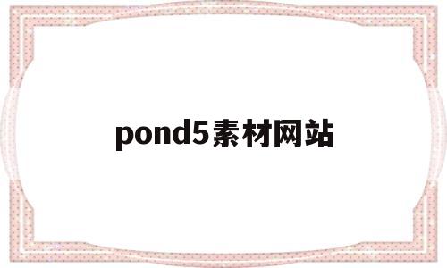 pond5素材网站(pond5素材网站怎么样)