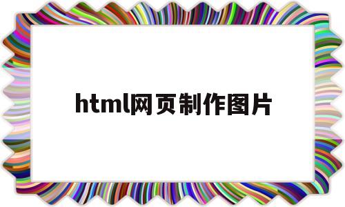 html网页制作图片(html网页制作图片位置)