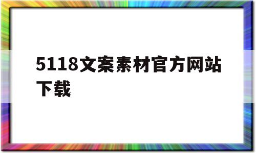 5118文案素材官方网站下载(5118文案素材官方网站 浏览器net)