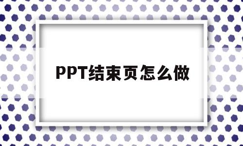 PPT结束页怎么做(ppt结束页高清图片)