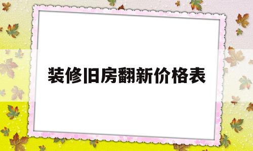 装修旧房翻新价格表(装修旧房翻新价格表刷墙面工人)