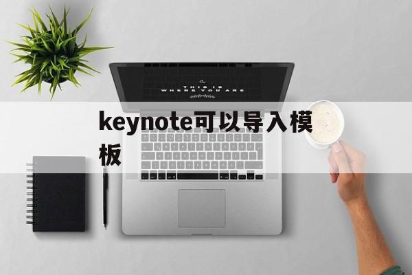 keynote可以导入模板(keynote怎么导入ppt)