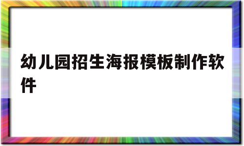 幼儿园招生海报模板制作软件(幼儿园招生海报模板制作软件下载)