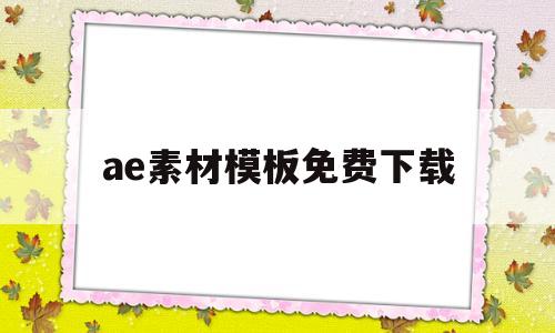 ae素材模板免费下载(ae模板视频素材免费下载网站)