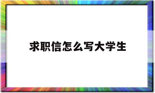 求职信怎么写大学生(求职信怎么写 大学生200字)