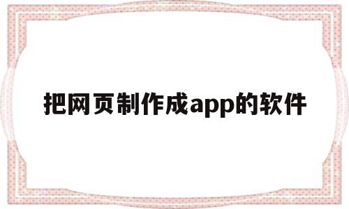 把网页制作成app的软件(把网页制作成app的软件叫什么)