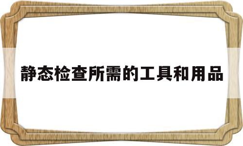 静态检查所需的工具和用品(静态检查所需的工具和用品不包括)