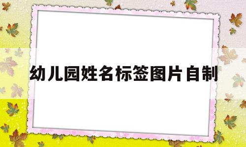 幼儿园姓名标签图片自制(幼儿园姓名标签图片自制大全)