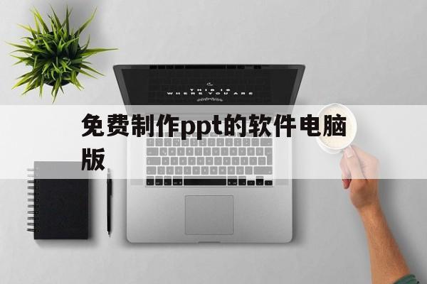 免费制作ppt的软件电脑版(免费制作ppt的软件电脑版下载)