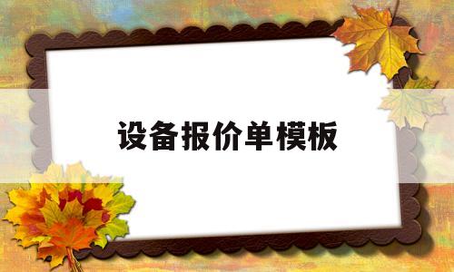 设备报价单模板(设备报价单模板怎么写)