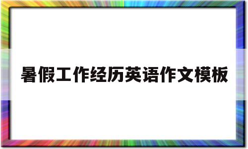 暑假工作经历英语作文模板(暑假工作经历英语作文140)