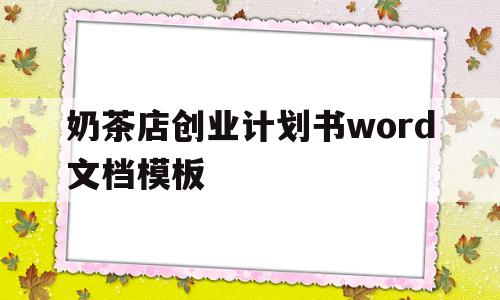 奶茶店创业计划书word文档模板(奶茶店创业计划书word文档模板下载)