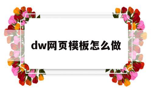 dw网页模板怎么做(dw网页制作基础知识)