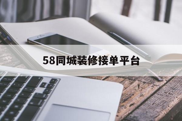 58同城装修接单平台(58同城装修接单平台下载安装)