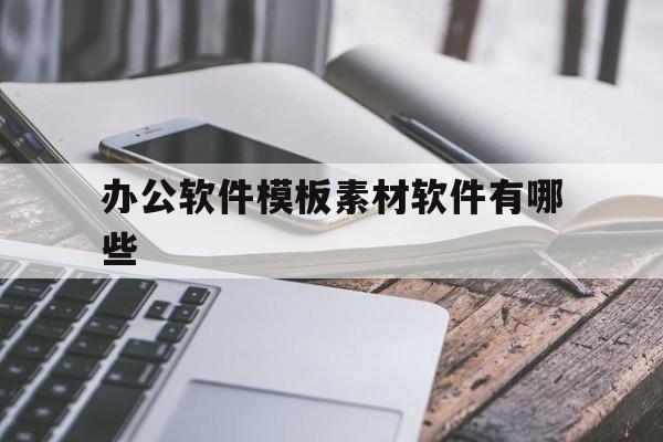 办公软件模板素材软件有哪些(办公软件模板素材软件有哪些好用)