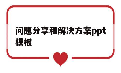 问题分享和解决方案ppt模板(问题分享和解决方案ppt模板图片)