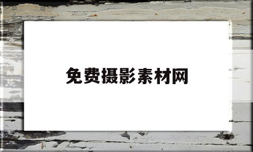 免费摄影素材网(摄影素材网站大全)